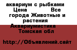 аквариум с рыбками › Цена ­ 15 000 - Все города Животные и растения » Аквариумистика   . Томская обл.